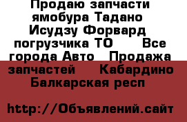 Продаю запчасти ямобура Тадано, Исудзу Форвард, погрузчика ТО-30 - Все города Авто » Продажа запчастей   . Кабардино-Балкарская респ.